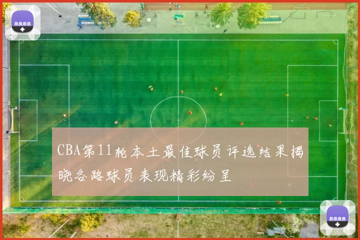 CBA第11轮本土最佳球员评选结果揭晓各路球员表现精彩纷呈