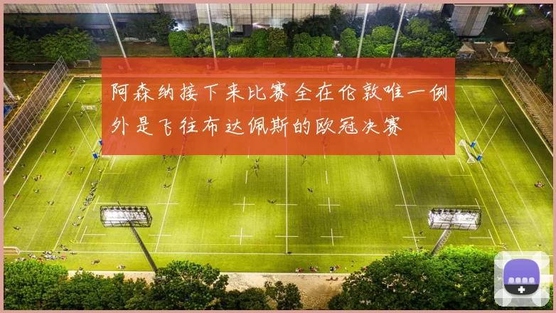 阿森纳接下来比赛全在伦敦唯一例外是飞往布达佩斯的欧冠决赛