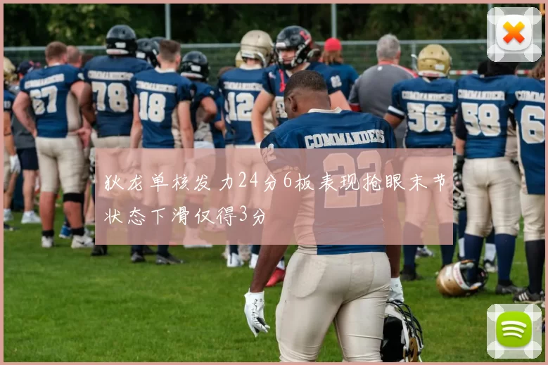 狄龙单核发力24分6板表现抢眼末节状态下滑仅得3分