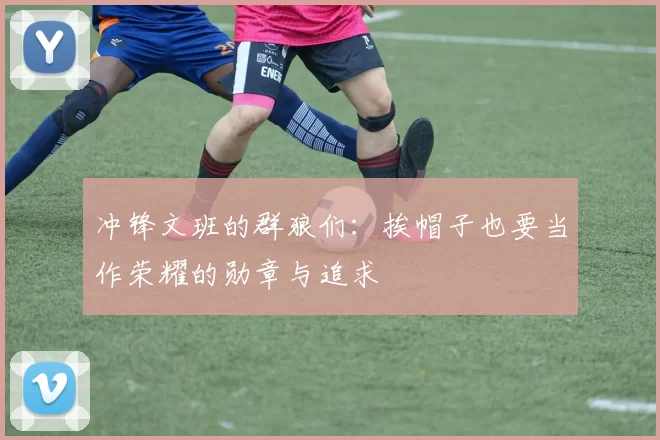 冲锋文班的群狼们：挨帽子也要当作荣耀的勋章与追求