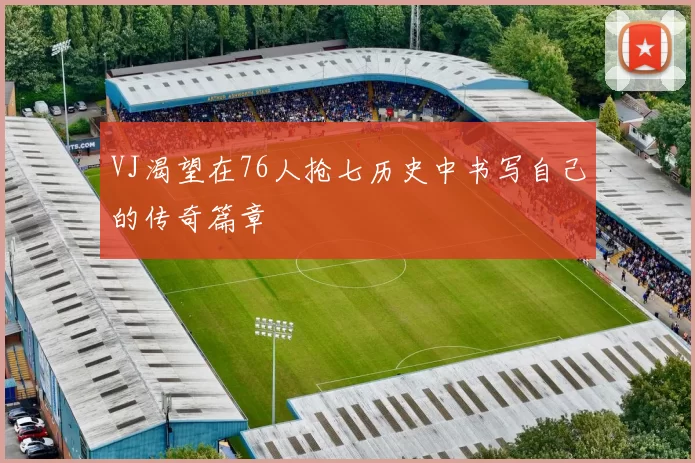 VJ渴望在76人抢七历史中书写自己的传奇篇章