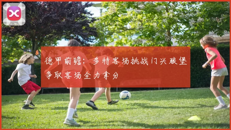 德甲前瞻：多特客场挑战门兴狼堡争取客场全力拿分