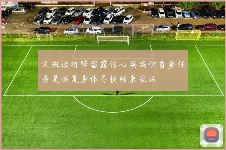 文班谈对阵雷霆信心满满但首要任务是恢复身体尽快结束采访
