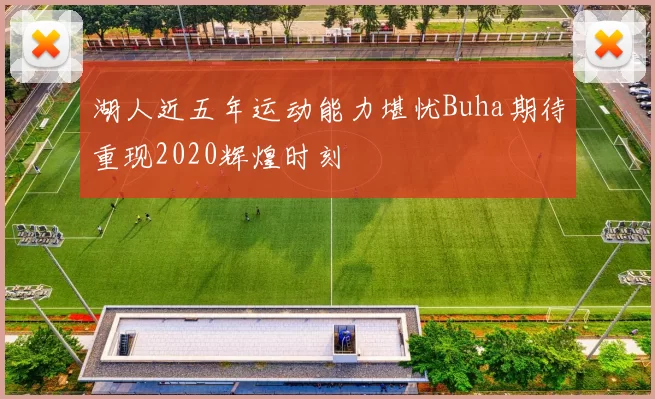 湖人近五年运动能力堪忧Buha期待重现2020辉煌时刻
