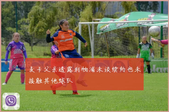 麦卡父亲透露利物浦未谈续约也未接触其他球队